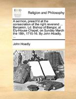 A sermon, preach'd at the consecration of the right reverend ... Benjamin, Ld. Bishop of Bangor, at Ely-House Chapel, on Sunday March the 18th, 1715-16. By John Hoadly, ... 1170149162 Book Cover
