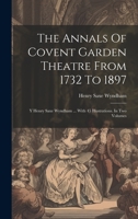 The Annals Of Covent Garden Theatre From 1732 To 1897: Y Henry Saxe Wyndham ... With 45 Illustrations. In Two Volumes 1022362933 Book Cover