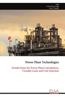 Power Plant Technologies: Details Notes for Power Plant Calculations, Variable Load, and Unit Selection 9999353460 Book Cover