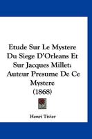 Etude Sur Le Mystere Du Siege D'Orleans Et Sur Jacques Millet: Auteur Presume De Ce Mystere (1868) 1166758192 Book Cover