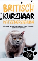 Britisch Kurzhaar Katzenerziehung: Wie Sie Ihre britische Kurzhaarkatze Schritt für Schritt erziehen und verstehen - inkl. der besten Tipps für die Haltung Ihrer Katze 3755739372 Book Cover