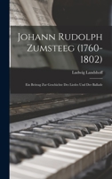 Johann Rudolph Zumsteeg (1760-1802): Ein Beitrag Zur Geschichte Des Liedes Und Der Ballade 1019009373 Book Cover