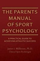 The Parents Manual of Sport Psychology: A Practical Guide To Achieving Athletic Success 1494285126 Book Cover