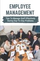Employee Management: Tips To Manage Staff Effectively During Day-To-Day Problems: Effectively Deploy Employees B09BY282N7 Book Cover