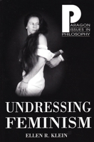 Undressing Feminism: A Philosophical Expose (Paragon Issues in Philosophy) 1557788111 Book Cover