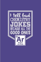 I Tell Bad Chemistry Jokes Because All The Good Ones Argon: Funny Chemistry Pun 2020 Planner - Weekly & Monthly Pocket Calendar - 6x9 Softcover Organizer - For Teachers & Students Fans 169531087X Book Cover