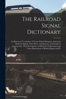 The Railroad Signal Dictionary: An Illustrated Vocabulary of Terms Which Designate American Railroad Signals, Their Parts, Attachments, and Details of ... Some Illustrations of British Signals and Pr 1015974333 Book Cover