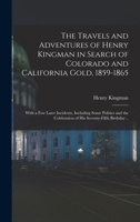 The Travels and Adventures of Henry Kingman in Search of Colorado and California Gold, 1859-1865; With a few Later Incidents, Including Some Politics ... Celebration of his Seventy-fifth Birthday .. 1015944868 Book Cover