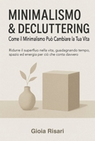 Minimalismo & Decluttering, Come il Minimalismo Può Cambiare la Tua Vita: Ridurre il superfluo nella vita, guadagnando tempo, spazio ed energia per ci B0F2YQ5DD2 Book Cover