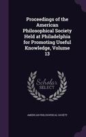 Proceedings of the American Philosophical Society Held at Philadelphia for Promoting Useful Knowledge, Volume 13 1357993986 Book Cover