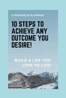 10 Steps to Achieve any Outcome You Desire!: Build a LIFE you LOVE to LIVE. 1777043018 Book Cover