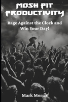 Mosh Pit Productivity: Rage Against the Clock and Win Your Day! B0DXKW235D Book Cover