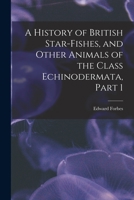 A History of British Star-Fishes, and Other Animals of the Class Echinodermata, Part 1 1017996571 Book Cover