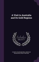 A Visit to Australia and Its Gold Regions 0469328592 Book Cover