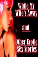 While My Wife's Away and Other Erotic Sex Stories 1530251028 Book Cover