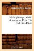 Histoire Physique, Civile Et Morale de Paris. T 6 (A0/00d.1859-1863) 2012555683 Book Cover