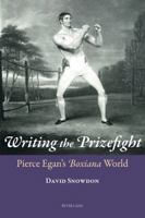 Writing the Prizefight: Pierce Egan's "Boxiana" World 3034309902 Book Cover