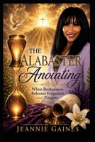 THE ALABASTER ANOINTING: When Brokenness Releases Fragrance And Purpose B0H7T9NCBH Book Cover
