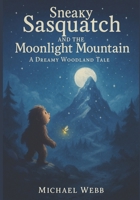 Sneaky Sasquatch and the Moonlight Mountain: A Dreamy Woodland Tale B0FQW9YCV2 Book Cover