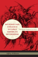 Religion and Violence in Early American Methodism: Taking the Kingdom by Force 0253354447 Book Cover