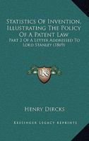 Statistics of Invention, Illustrating the Policy of a Patent Law: Part 2 of a Letter Addressed to Lord Stanley 1437025382 Book Cover