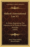 Halleck's International Law V1: Or Rules Regulating The Intercourse Of States In Peace And War 1164663623 Book Cover