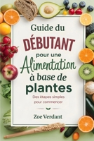 Guide du Débutant pour une Alimentation à Base de Plantes: Etapes Simples pour Commencer-Recettes Faciles, Plannings de Repas et Conseils pour une Vie ... Guide to Plant-Based Living) (French Edition) B0F23VRMGS Book Cover