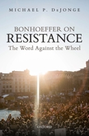 Bonhoeffer on Resistance: The Word Against the Wheel 0198824173 Book Cover