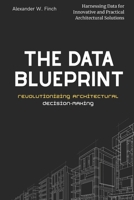 The Data Blueprint: Revolutionizing Architectural Decision-Making: Harnessing Data for Innovative and Practical Architectural Solutions B0FTM4HRKG Book Cover