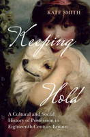 Keeping Hold: A Cultural and Social History of Possession in Eighteenth-Century Britain 1009617591 Book Cover