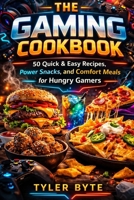 The Gaming Cookbook: 50 Quick & Easy Recipes, Power Snacks, and Comfort Meals for Hungry Gamers 1914591119 Book Cover