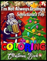 I'm not always grumpy sometimes I'm coloring christmas book: Cute Christmas Coloring Book with Cheerful Santas, Silly Reindeer, Adorable Elves, Loving Animals, Happy Kids, and More! 1710483210 Book Cover