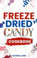 Freeze Dried Candy Cookbook: The Ultimate Guide to Mastering the Art of Candy Preservation for Prolonged Shelf Life and Boosting Nutritional Content B0CV1KMXN9 Book Cover