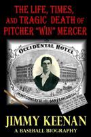The Life, Times, and Tragic Death of Pitcher Win Mercer: A Baseball Biography 1539949052 Book Cover