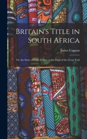 Britain's Title in South Africa; or, the Story of Cape Colony to the Days of the Great Trek 1018985069 Book Cover