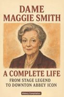 Dame Maggie Smith: A Complete Life - From Stage Legend to Downton Abbey Icon B0G4S2XZKB Book Cover