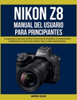 NIKON Z8 MANUAL DEL USUARIO PARA PRINCIPIANTES: Una guía paso a paso para dominar las técnicas de fotografía y el mantenimiento profesional de la ... y vídeos impresionantes. (Spanish Edition) B0FP9FF5HJ Book Cover