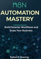 n8n Automation Mastery: Build Smarter Workflows and Scale Your Business B0FP8GY1LR Book Cover