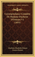 Correspondance Complète de Madame Duchesse D'Orléans, Née Princesse Palatine, Mère Du Régent; Traduction Entièrement Nouvelle Par G. Brunet, Accompagnée D'Une Annotation Historique, Biographique Et Li 1016522096 Book Cover