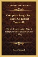 Complete Songs And Poems Of Robert Tannahill: With Life And Notes, Also, A History Of The Tannahill Club 116461021X Book Cover