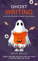 Ghost Writing: A Step-by-step Guide to Haunt Your Readers 1777146291 Book Cover