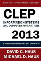 CLEP Information Systems and Computer Applications - 2013: Condensed Summary and Test Prep Guide 1611046025 Book Cover