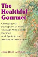 The Healthful Gourmet: Changing Our Perception of Food Through Wholesome Recipes and Spiritual and Nutritional Awareness 0595096611 Book Cover