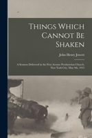 Things Which Cannot Be Shaken: a Sermon Delivered in the First Avenue Presbyterian Church, New York City, May 9th, 1915 1013940784 Book Cover