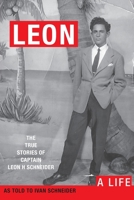 Leon : A Life. the True Stories of Captain Leon H Schneider 1733997601 Book Cover