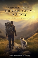 GUIDANCE THROUGH The Care-Giving Journey: Into the World of Dementia 1961617293 Book Cover