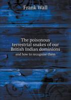 The Poisonous Terrestrial Snakes of Our British Indian Dominions and how to Recognise Them 1018487662 Book Cover