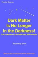Dark Matter Is No Longer in the Darkness! (The Constituents of Dark Matter Have Been Revealed) 1727516702 Book Cover