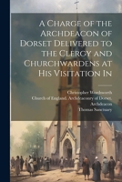 A Charge of the Archdeacon of Dorset Delivered to the Clergy and Churchwardens at his Visitation In 1022167405 Book Cover