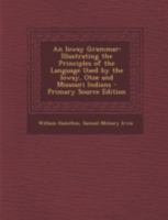 An Ioway Grammar: Illustrating the Principles of the Language Used by the Ioway, Otoe and Missouri Indians 1015995365 Book Cover